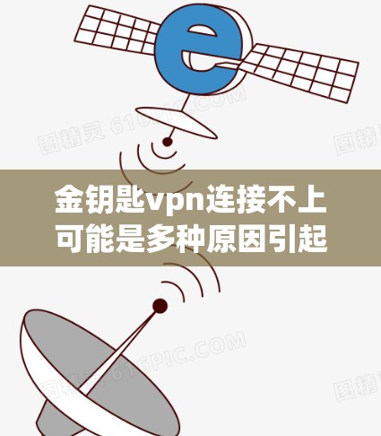 金钥匙vpn连接不上可能是多种原因引起的。以下是一些常见问题及解决方法