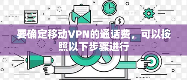 要确定移动VPN的通话费,可以按照以下步骤进行 要确定移动VPN的通话费,可以按照以下步骤进行