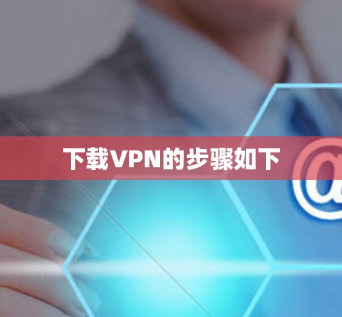 下载VPN的步骤如下 下载VPN的步骤如下