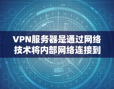VPN服务器是通过网络技术将内部网络连接到外部网络，以提供加密通信方式的服务器。以下是关于VPN服务器的详细分析
