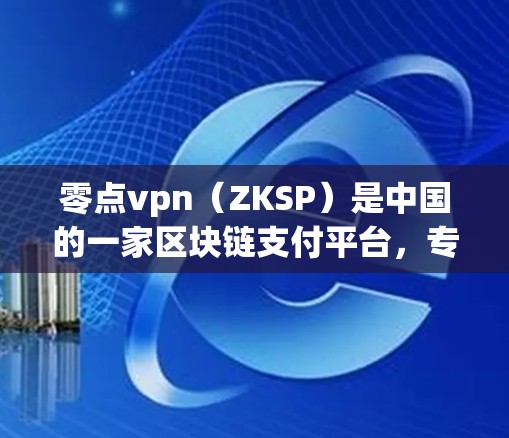 零点vpn(ZKSP)是中国的一家区块链支付平台,专注于提供加密货币支付服务。如果你在寻找零点vpn的官网,以下是一些建议 零点vpn(ZKSP)是中国的一家区块链支付平台,专注于提供加密货币支付服务。如果你在寻找零点vpn的官网,以下是一些建议