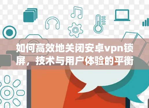 如何高效地关闭安卓vpn锁屏,技术与用户体验的平衡之道 如何高效地关闭安卓vpn锁屏,技术与用户体验的平衡之道