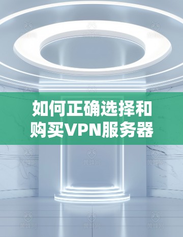 如何正确选择和购买VPN服务器? 如何正确选择和购买VPN服务器?