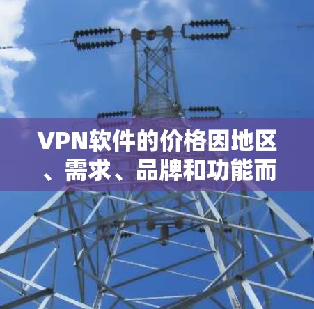 VPN软件的价格因地区、需求、品牌和功能而异,以下是一些常见的价格范围和特点 VPN软件的价格因地区、需求、品牌和功能而异,以下是一些常见的价格范围和特点
