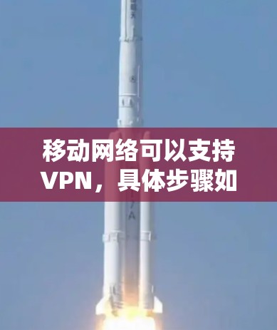 移动网络可以支持VPN，具体步骤如下