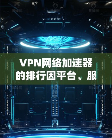 VPN网络加速器的排行因平台、服务器、用户选择等因素而异,以下是一些常见的VPN服务器排名和推荐 VPN网络加速器的排行因平台、服务器、用户选择等因素而异,以下是一些常见的VPN服务器排名和推荐