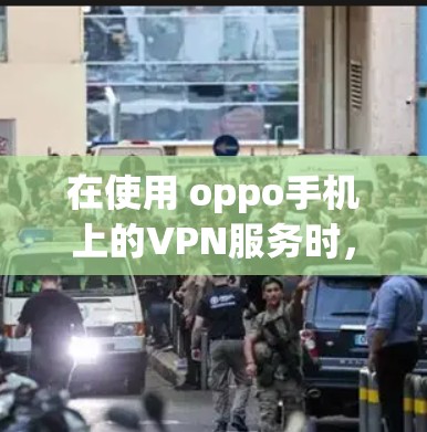 在使用 oppo手机上的VPN服务时，如果遇到无法连接或访问问题，可以按照以下步骤进行解决