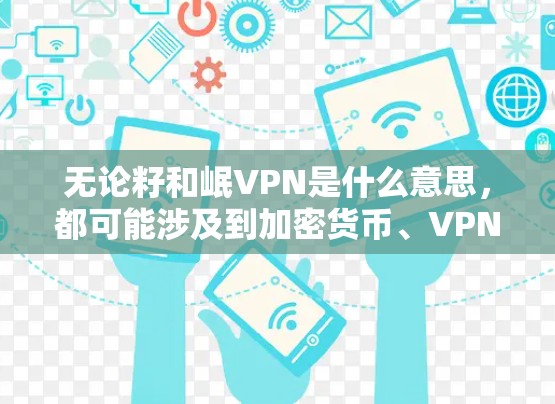 无论籽和岷VPN是什么意思,都可能涉及到加密货币、VPN服务或其他技术问题。以下是一些可能的解释和解决方案,帮助您更好地理解这些关键词 无论籽和岷VPN是什么意思,都可能涉及到加密货币、VPN服务或其他技术问题。以下是一些可能的解释和解决方案,帮助您更好地理解这些关键词
