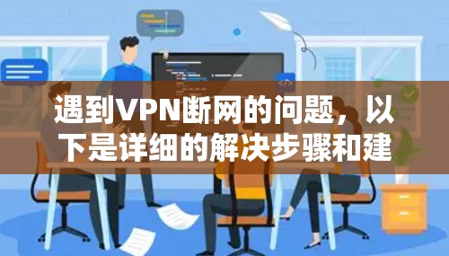 遇到VPN断网的问题,以下是详细的解决步骤和建议 遇到VPN断网的问题,以下是详细的解决步骤和建议