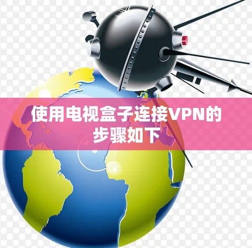 使用电视盒子连接VPN的步骤如下 使用电视盒子连接VPN的步骤如下