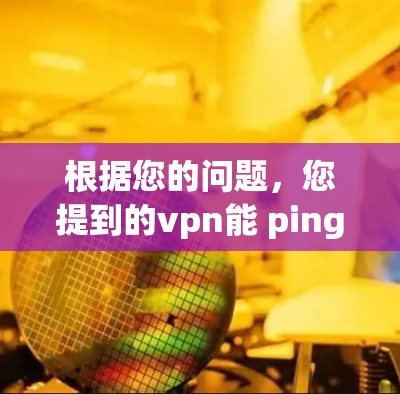 根据您的问题，您提到的vpn能 ping ping 能 ping ping 不能访问可能是指您无法访问某个网络服务或应用，或者您可能遇到了一些网络问题。以下是一些可能的解释和建议