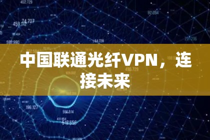中国联通光纤VPN,连接未来 中国联通光纤VPN,连接未来