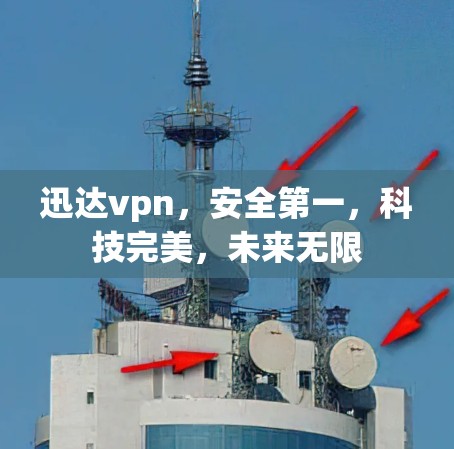 迅达vpn，安全第一，科技完美，未来无限