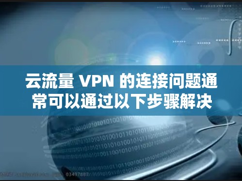 云流量 VPN 的连接问题通常可以通过以下步骤解决 云流量 VPN 的连接问题通常可以通过以下步骤解决