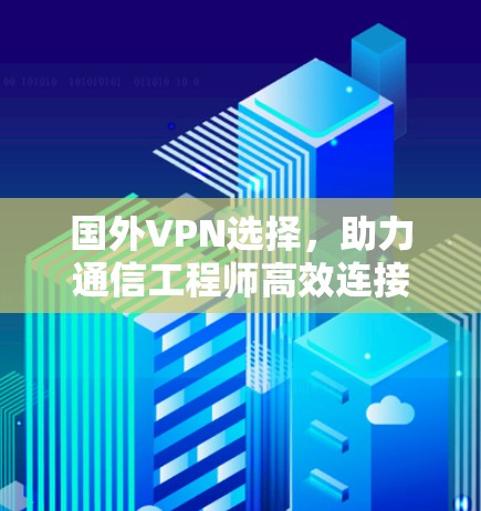 国外VPN选择，助力通信工程师高效连接
