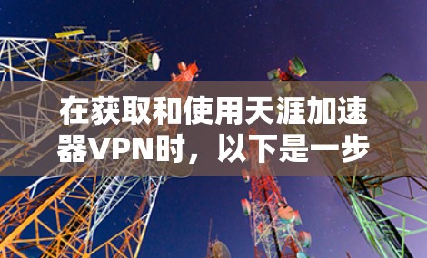 在获取和使用天涯加速器VPN时,以下是一步步的指南 在获取和使用天涯加速器VPN时,以下是一步步的指南