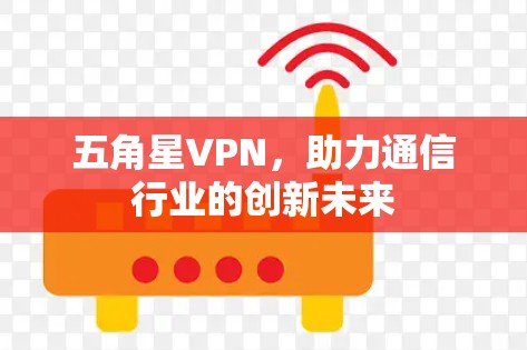 五角星VPN，助力通信行业的创新未来