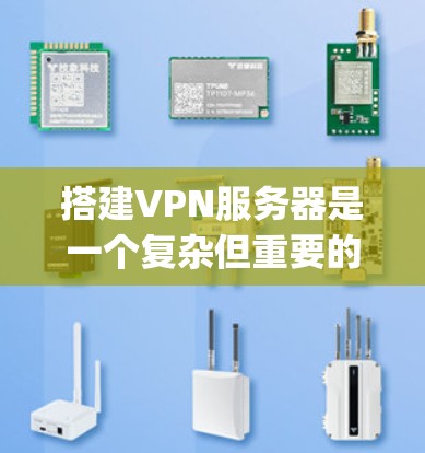 搭建VPN服务器是一个复杂但重要的步骤,需要对VPN协议、防火墙、服务器配置等有充分的理解。以下将详细步骤 guide 你搭建一个基本的VPN服务器 搭建VPN服务器是一个复杂但重要的步骤,需要对VPN协议、防火墙、服务器配置等有充分的理解。以下将详细步骤 guide 你搭建一个基本的VPN服务器
