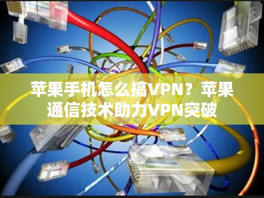 苹果手机怎么搞VPN？苹果通信技术助力VPN突破