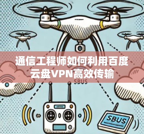 通信工程师如何利用百度云盘VPN高效传输