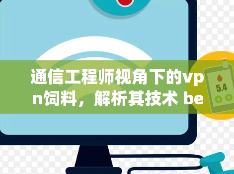 通信工程师视角下的vpn饲料，解析其技术 behind