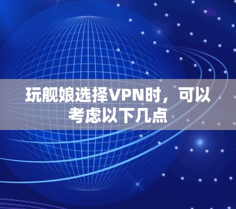 玩舰娘选择VPN时,可以考虑以下几点 玩舰娘选择VPN时,可以考虑以下几点