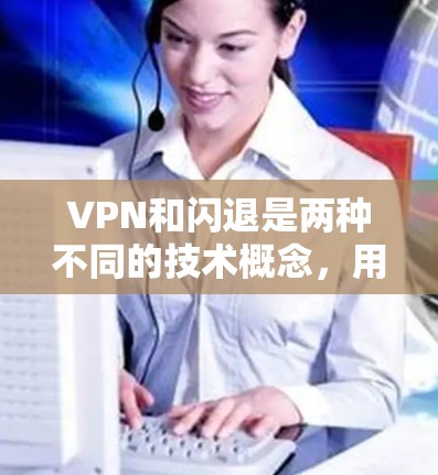 VPN和闪退是两种不同的技术概念，用于不同的场景和目的。以下是它们的比较和建议