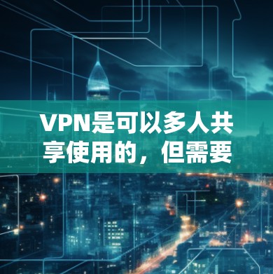 VPN是可以多人共享使用的,但需要选择合适的VPN服务,确保安全性和兼容性。以下是一些常见的VPN多用户解决方案 VPN是可以多人共享使用的,但需要选择合适的VPN服务,确保安全性和兼容性。以下是一些常见的VPN多用户解决方案