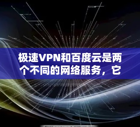 极速VPN和百度云是两个不同的网络服务,它们主要服务于不同的用户群体和需求。以下是对这两个服务的详细介绍 极速VPN和百度云是两个不同的网络服务,它们主要服务于不同的用户群体和需求。以下是对这两个服务的详细介绍
