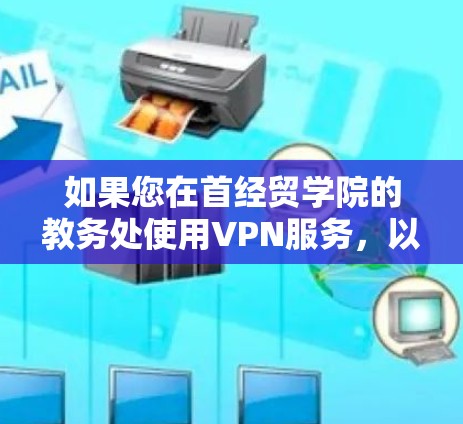 如果您在首经贸学院的教务处使用VPN服务,以下是一些可能的步骤和方法来解决您的问题 如果您在首经贸学院的教务处使用VPN服务,以下是一些可能的步骤和方法来解决您的问题
