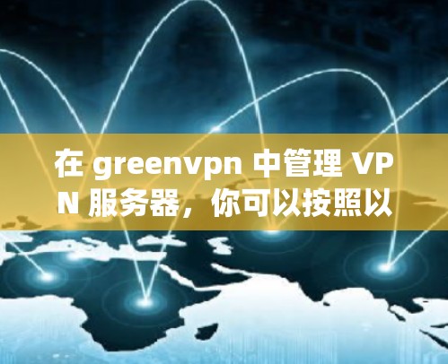 在 greenvpn 中管理 VPN 服务器，你可以按照以下步骤进行