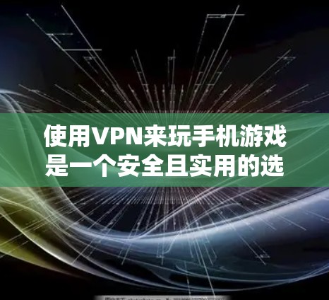 使用VPN来玩手机游戏是一个安全且实用的选择，以下是详细的步骤指南