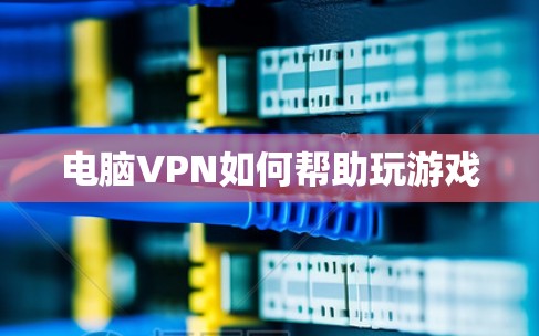 电脑VPN如何帮助玩游戏