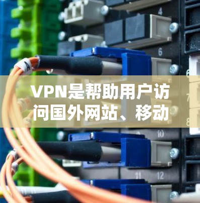 VPN是帮助用户访问国外网站、移动数据、新闻新闻等的网络服务，通常使用的是加密传输的技术。以下是几个推荐的VPN网站