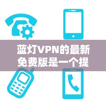 蓝灯VPN的最新免费版是一个提供在线VPN和加密VPN功能的软件，专注于提供免费的网络流访问和加密服务。以下是关于该软件的详细介绍