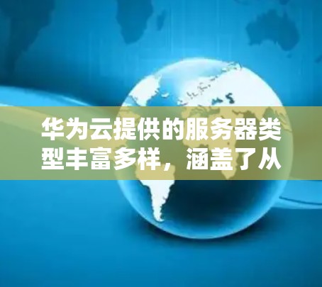 华为云提供的服务器类型丰富多样,涵盖了从普通服务器到高端安全服务器的多种选择。以下是华为云服务器的详细分类 华为云提供的服务器类型丰富多样,涵盖了从普通服务器到高端安全服务器的多种选择。以下是华为云服务器的详细分类