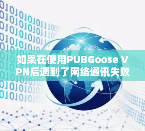 如果在使用PUBGoose VPN后遇到了网络通讯失败的问题，通常可以尝试以下几种方法来解决