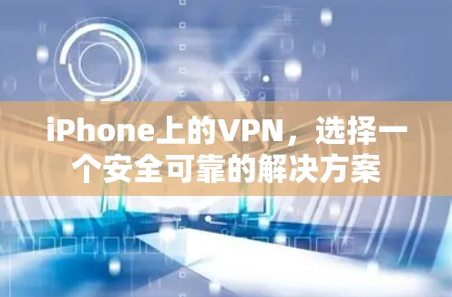 iPhone上的VPN，选择一个安全可靠的解决方案