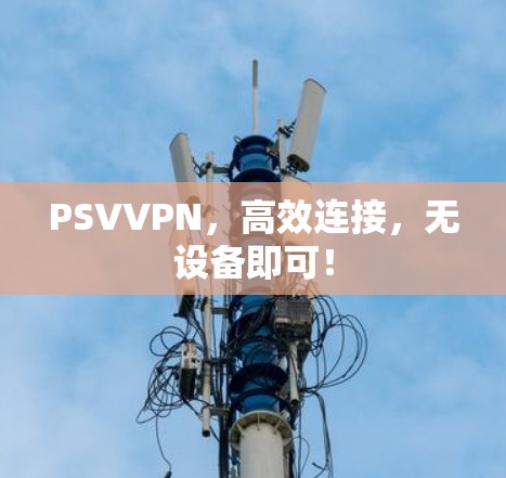 PSVVPN，高效连接，无设备即可！