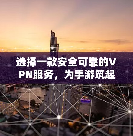 选择一款安全可靠的VPN服务，为手游筑起防线