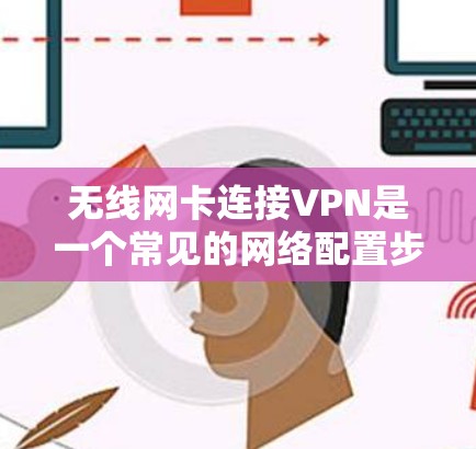 无线网卡连接VPN是一个常见的网络配置步骤，以下是详细的步骤和注意事项