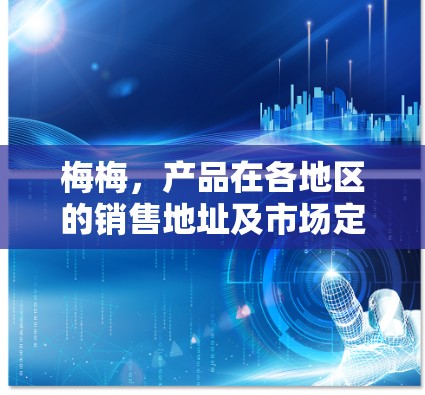 梅梅,产品在各地区的销售地址及市场定位 梅梅,产品在各地区的销售地址及市场定位
