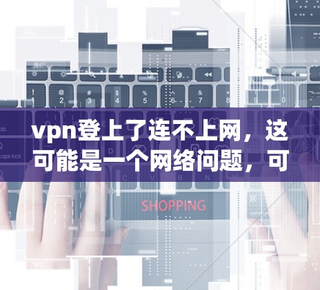 vpn登上了连不上网,这可能是一个网络问题,可能涉及多个原因。以下是逐步的解决方案 vpn登上了连不上网,这可能是一个网络问题,可能涉及多个原因。以下是逐步的解决方案