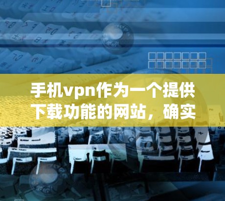 手机vpn作为一个提供下载功能的网站,确实可以下载欧美内容,包括电影、音乐和游戏。然而,下载效果和速度可能因用户背景和需求而异。以下是一些总结 手机vpn作为一个提供下载功能的网站,确实可以下载欧美内容,包括电影、音乐和游戏。然而,下载效果和速度可能因用户背景和需求而异。以下是一些总结