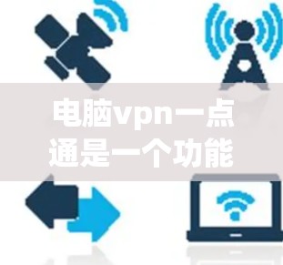 电脑vpn一点通是一个功能强大的网络保护工具,旨在通过多种配置和设置保护网络和计算机的网络访问。以下是对电脑vpn一点通的详细介绍 电脑vpn一点通是一个功能强大的网络保护工具,旨在通过多种配置和设置保护网络和计算机的网络访问。以下是对电脑vpn一点通的详细介绍