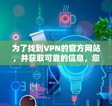 为了找到VPN的官方网站，并获取可靠的信息，您可以按照以下步骤操作