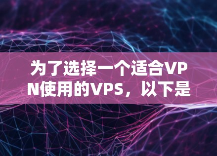 为了选择一个适合VPN使用的VPS,以下是一些关键步骤和建议 为了选择一个适合VPN使用的VPS,以下是一些关键步骤和建议