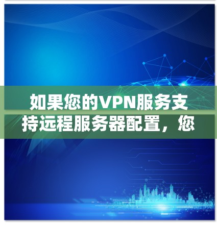 如果您的VPN服务支持远程服务器配置，您可以按照以下步骤进行配置