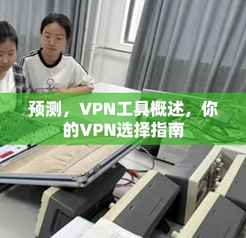 预测,VPN工具概述,你的VPN选择指南 预测,VPN工具概述,你的VPN选择指南