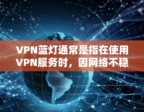 VPN蓝灯通常是指在使用VPN服务时,因网络不稳定、软件兼容性或其他问题导致的蓝屏或运行时错误。以下是一些解决VPN蓝灯的方法 VPN蓝灯通常是指在使用VPN服务时,因网络不稳定、软件兼容性或其他问题导致的蓝屏或运行时错误。以下是一些解决VPN蓝灯的方法